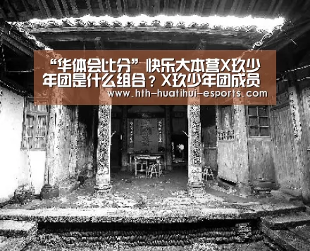 “华体会比分”快乐大本营X玖少年团是什么组合?X玖少年团成员都有谁?(图3) 华体会品牌